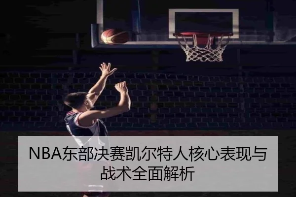 NBA东部决赛凯尔特人核心表现与战术全面解析